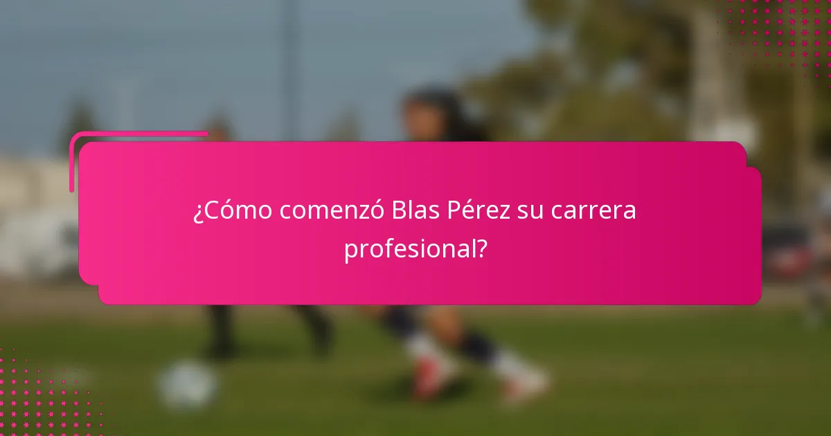 ¿Cómo comenzó Blas Pérez su carrera profesional?