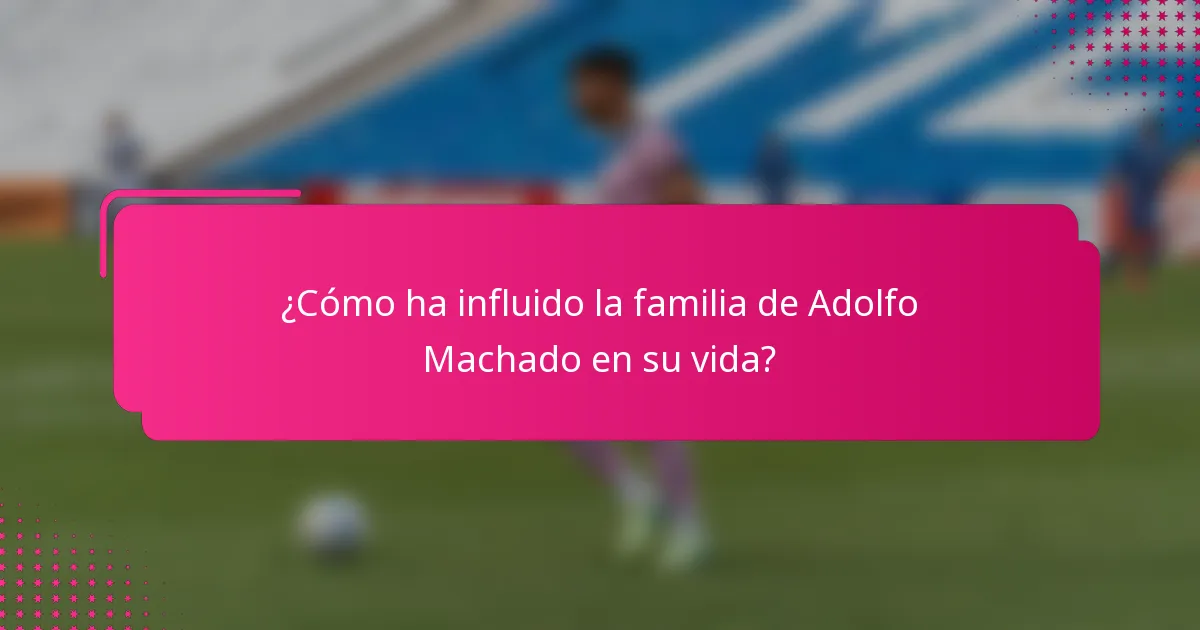 ¿Cómo ha influido la familia de Adolfo Machado en su vida?