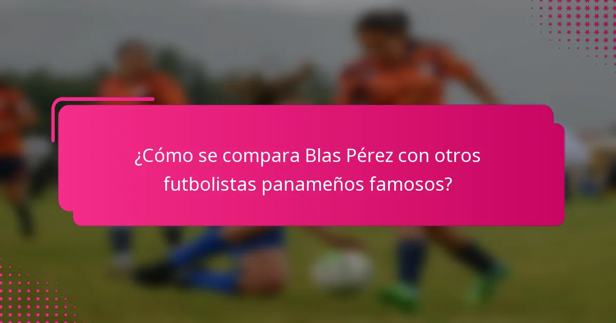 ¿Cómo se compara Blas Pérez con otros futbolistas panameños famosos?