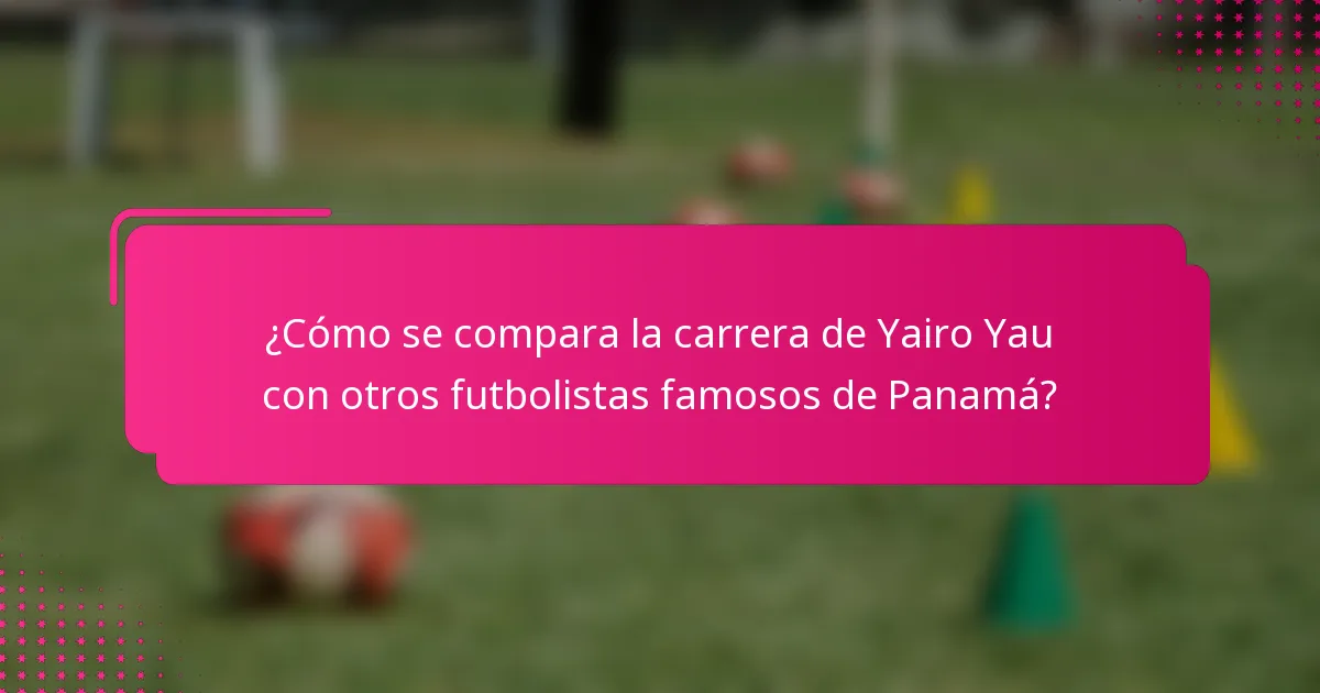 ¿Cómo se compara la carrera de Yairo Yau con otros futbolistas famosos de Panamá?