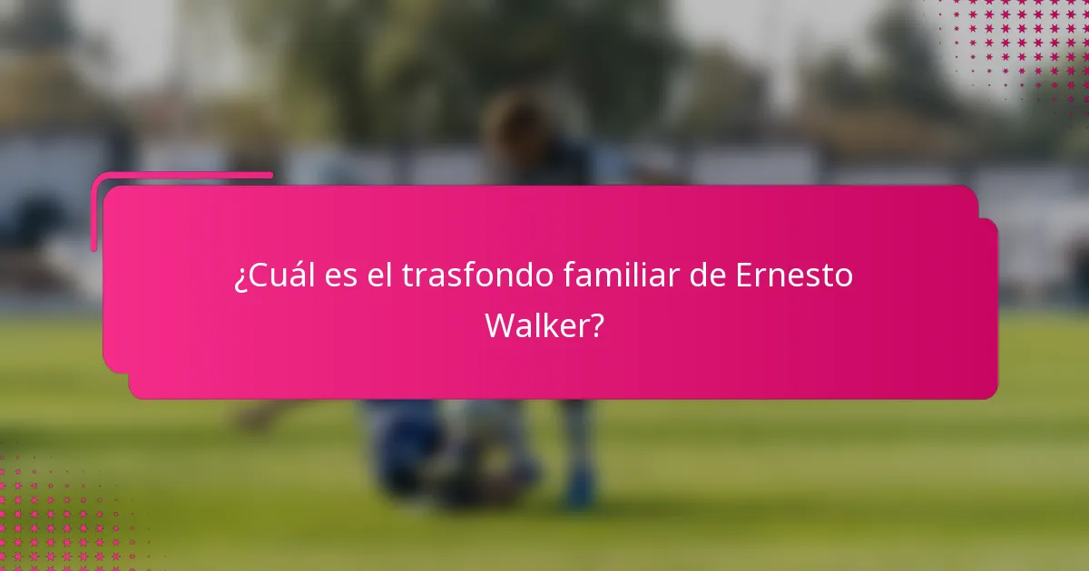 ¿Cuál es el trasfondo familiar de Ernesto Walker?