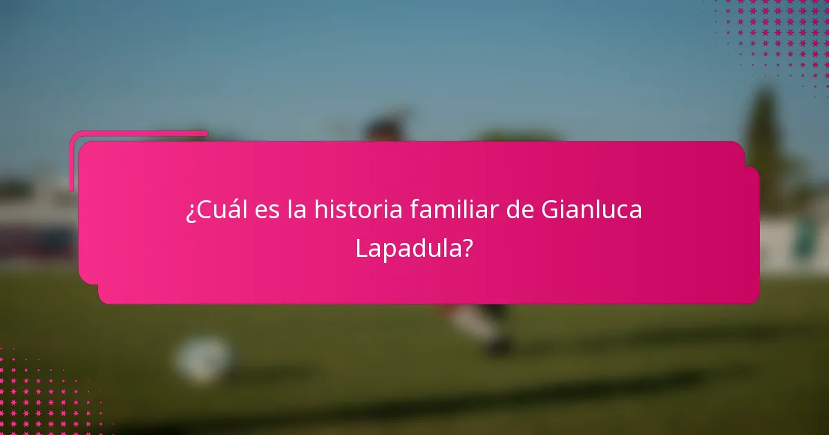 ¿Cuál es la historia familiar de Gianluca Lapadula?