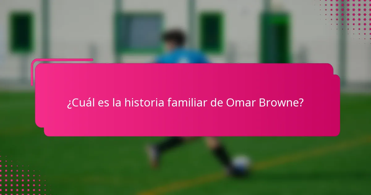 ¿Cuál es la historia familiar de Omar Browne?