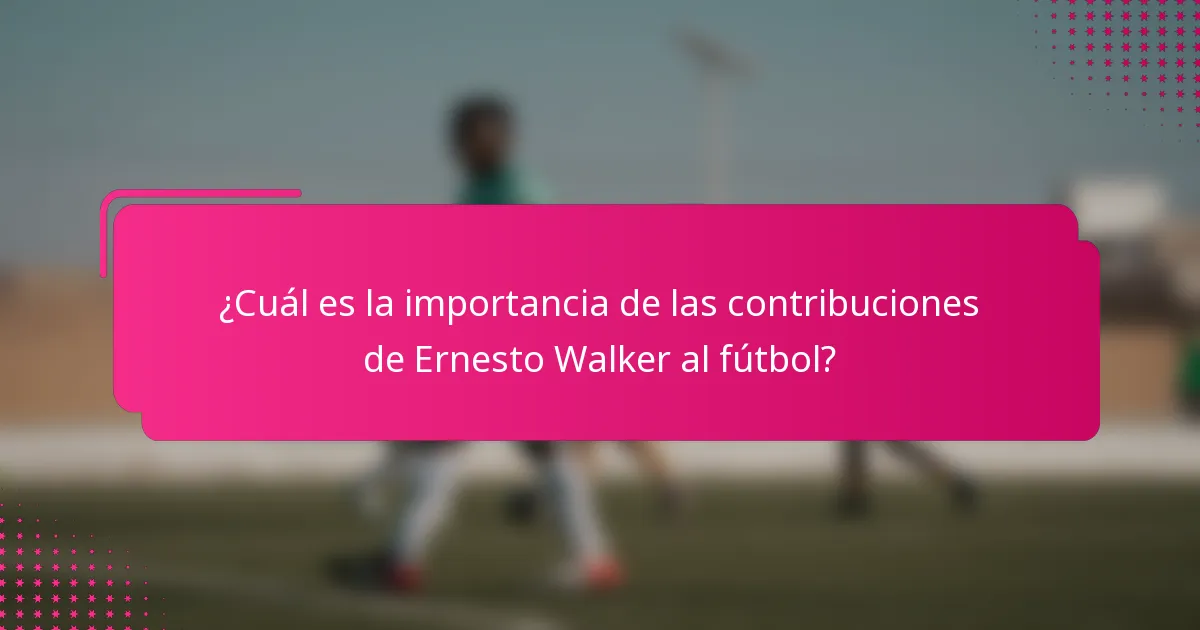¿Cuál es la importancia de las contribuciones de Ernesto Walker al fútbol?