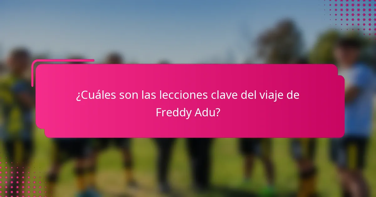 ¿Cuáles son las lecciones clave del viaje de Freddy Adu?