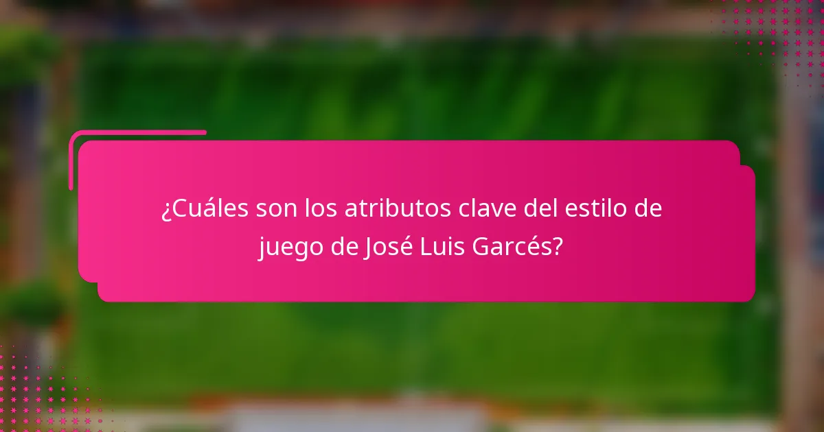 ¿Cuáles son los atributos clave del estilo de juego de José Luis Garcés?
