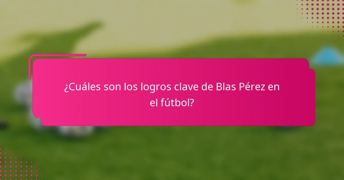 ¿Cuáles son los logros clave de Blas Pérez en el fútbol?