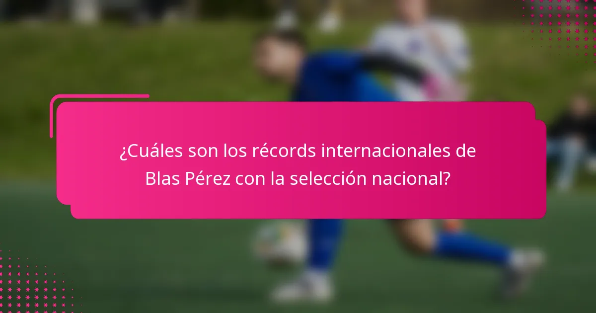 ¿Cuáles son los récords internacionales de Blas Pérez con la selección nacional?