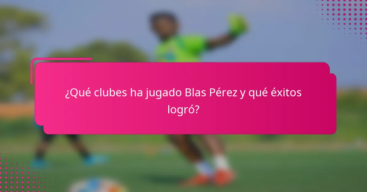 ¿Qué clubes ha jugado Blas Pérez y qué éxitos logró?