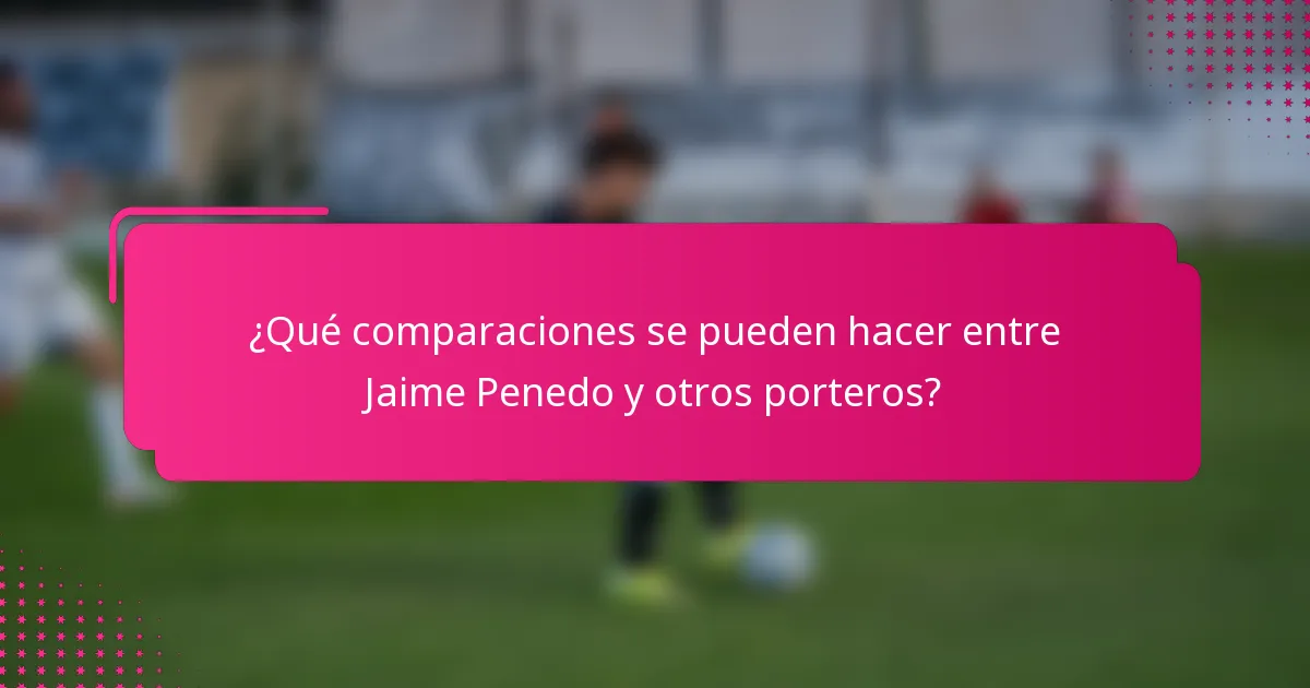 ¿Qué comparaciones se pueden hacer entre Jaime Penedo y otros porteros?