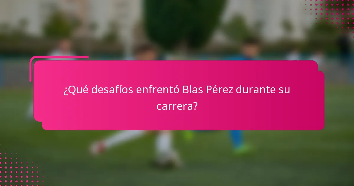 ¿Qué desafíos enfrentó Blas Pérez durante su carrera?