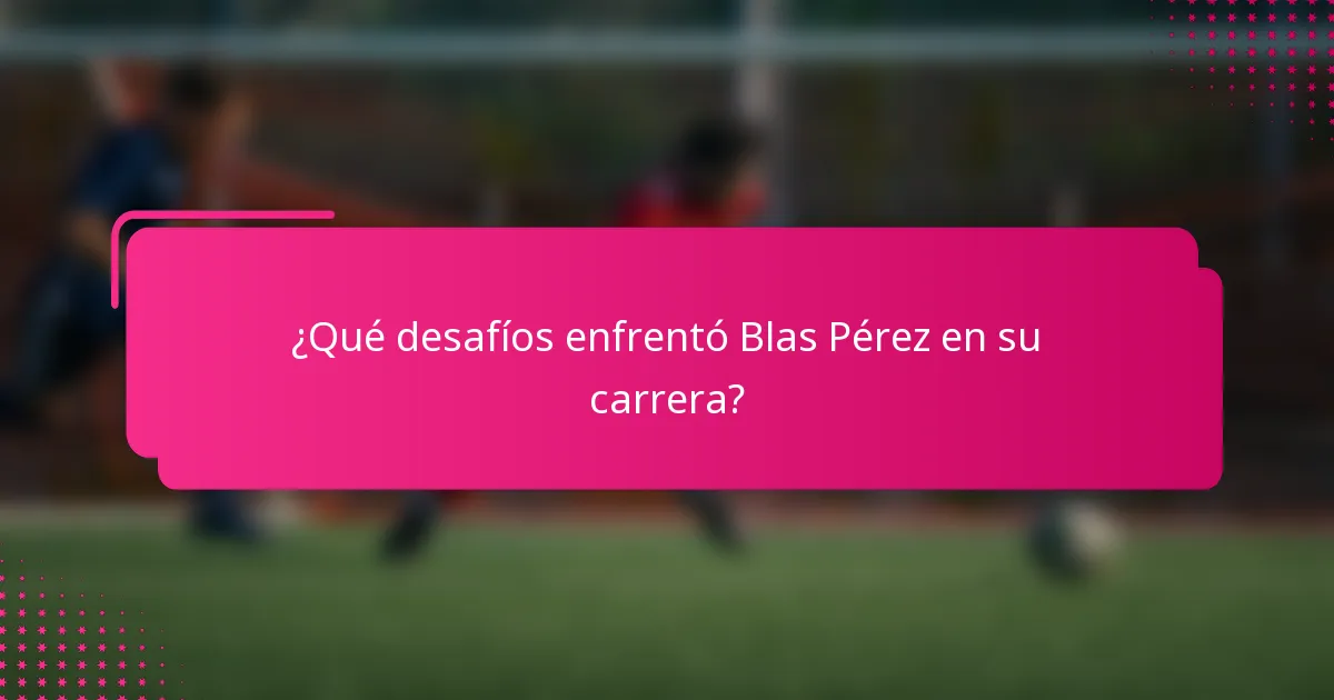 ¿Qué desafíos enfrentó Blas Pérez en su carrera?