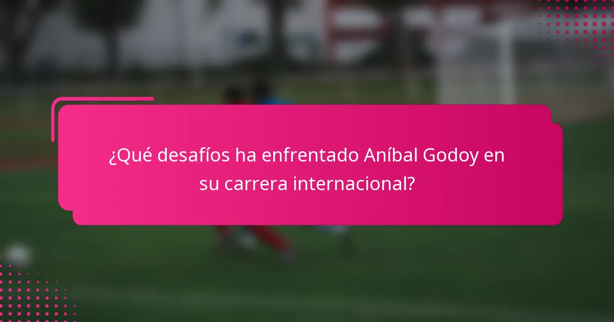 ¿Qué desafíos ha enfrentado Aníbal Godoy en su carrera internacional?