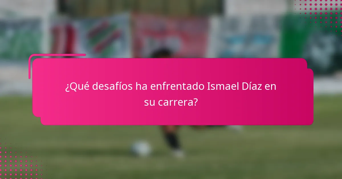 ¿Qué desafíos ha enfrentado Ismael Díaz en su carrera?