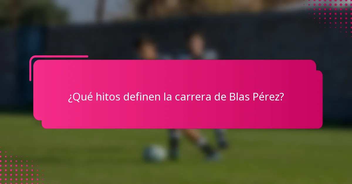 ¿Qué hitos definen la carrera de Blas Pérez?
