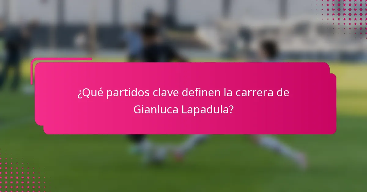 ¿Qué partidos clave definen la carrera de Gianluca Lapadula?