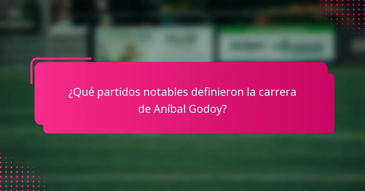 ¿Qué partidos notables definieron la carrera de Aníbal Godoy?