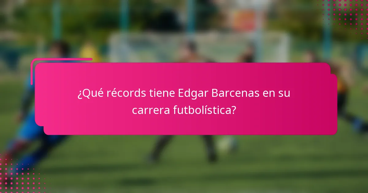 ¿Qué récords tiene Edgar Barcenas en su carrera futbolística?